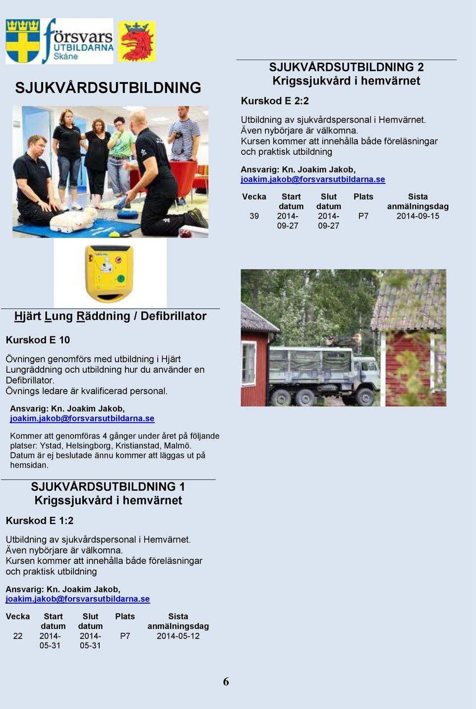 hur du använder en Defibrillator. Övnings ledare är kvalificerad personal. Kommer att genomföras 4 gånger under året på följande platser: Ystad, Helsingborg, Kristianstad, Malmö.