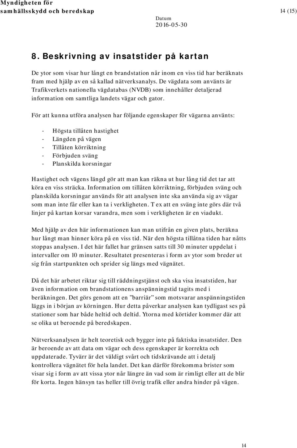 De vägdata som använts är Trafikverkets nationella vägdatabas (NVDB) som innehåller detaljerad information om samtliga landets vägar och gator.