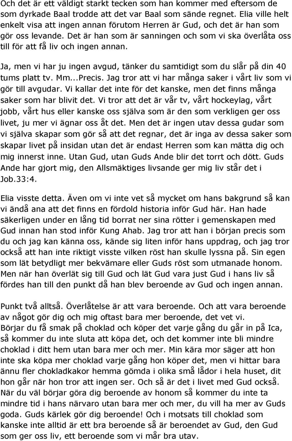 Ja, men vi har ju ingen avgud, tänker du samtidigt som du slår på din 40 tums platt tv. Mm...Precis. Jag tror att vi har många saker i vårt liv som vi gör till avgudar.