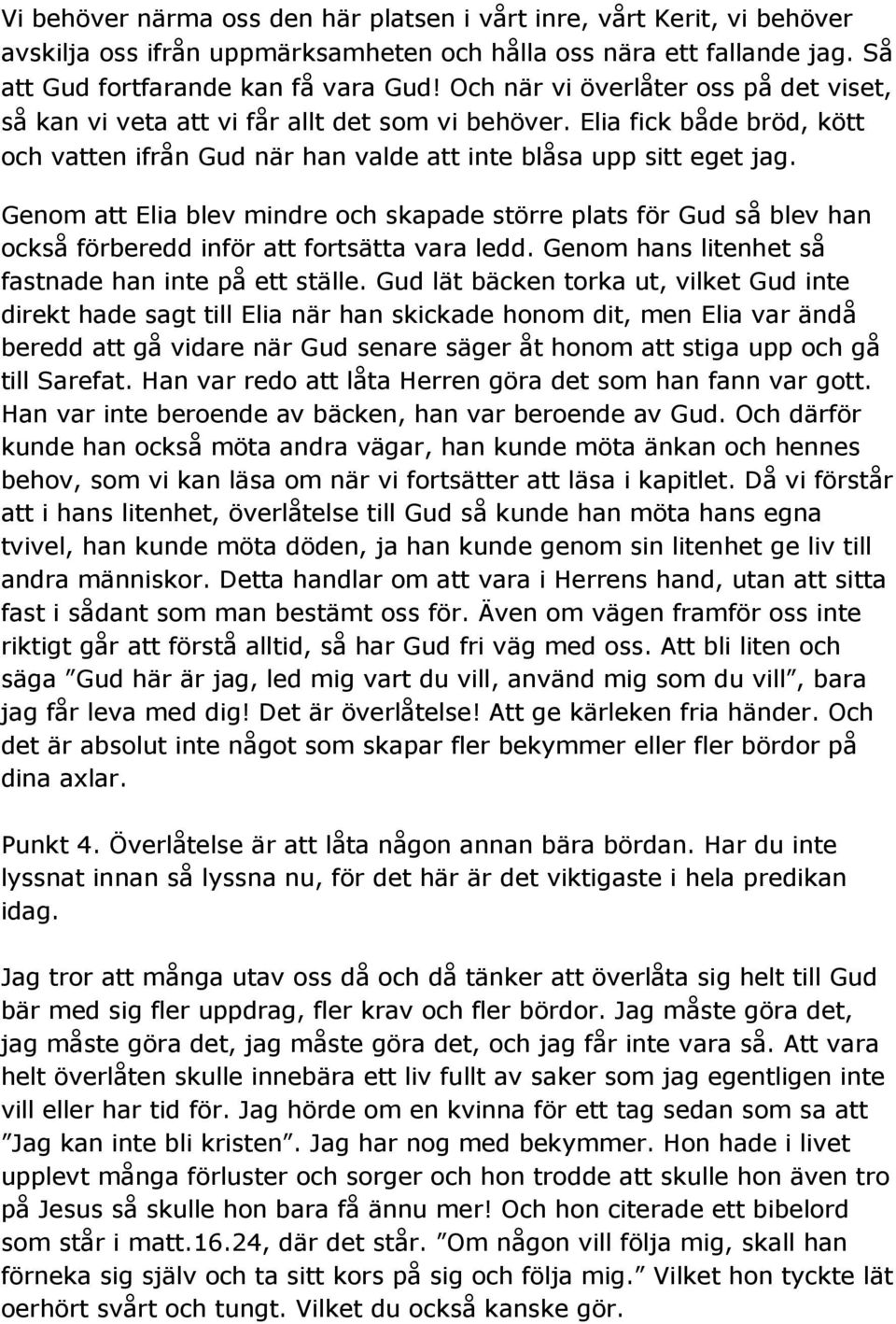 Genom att Elia blev mindre och skapade större plats för Gud så blev han också förberedd inför att fortsätta vara ledd. Genom hans litenhet så fastnade han inte på ett ställe.
