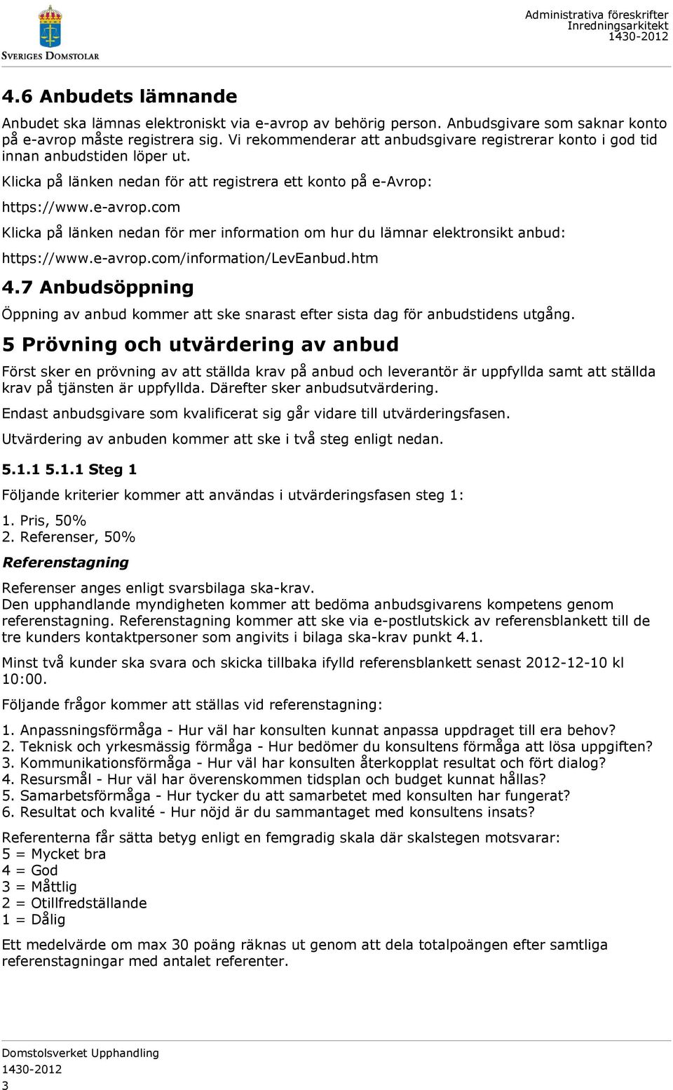https://www.e-avrop.com Klicka på länken nedan för mer information om hur du lämnar elektronsikt anbud: https://www.e-avrop.com/information/leveanbud.htm 4.