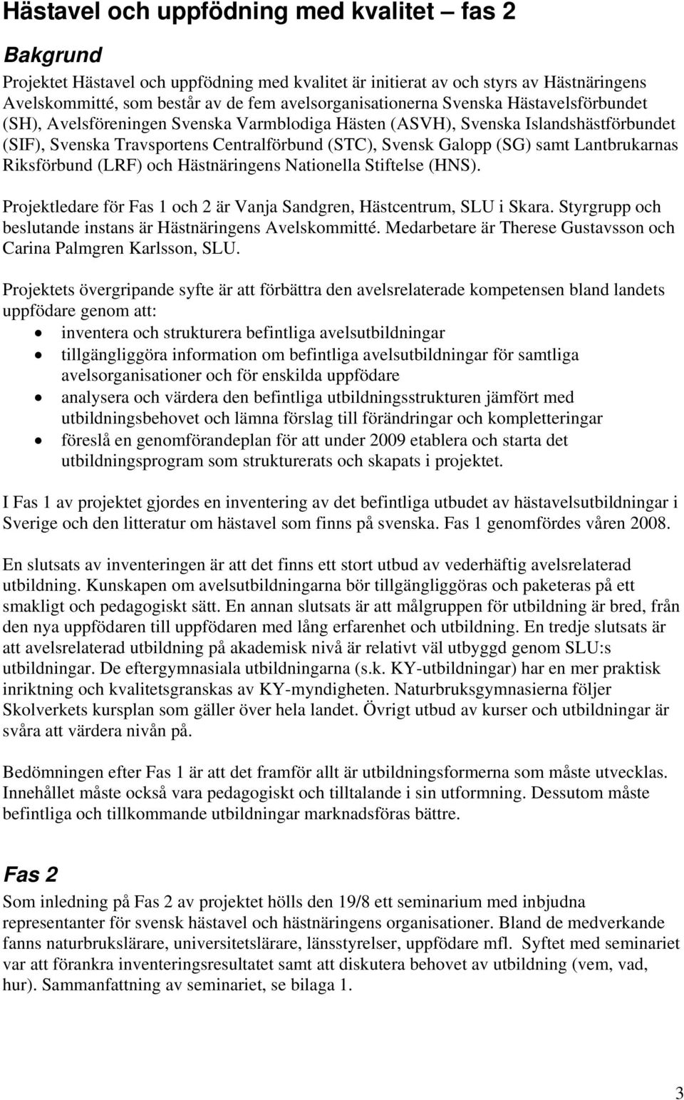 Lantbrukarnas Riksförbund (LRF) och Hästnäringens Nationella Stiftelse (HNS). Projektledare för Fas 1 och 2 är Vanja Sandgren, Hästcentrum, SLU i Skara.