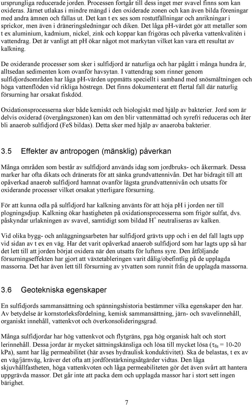 Det kan t ex ses som rostutfällningar och anrikningar i sprickor, men även i dräneringsledningar och diken.