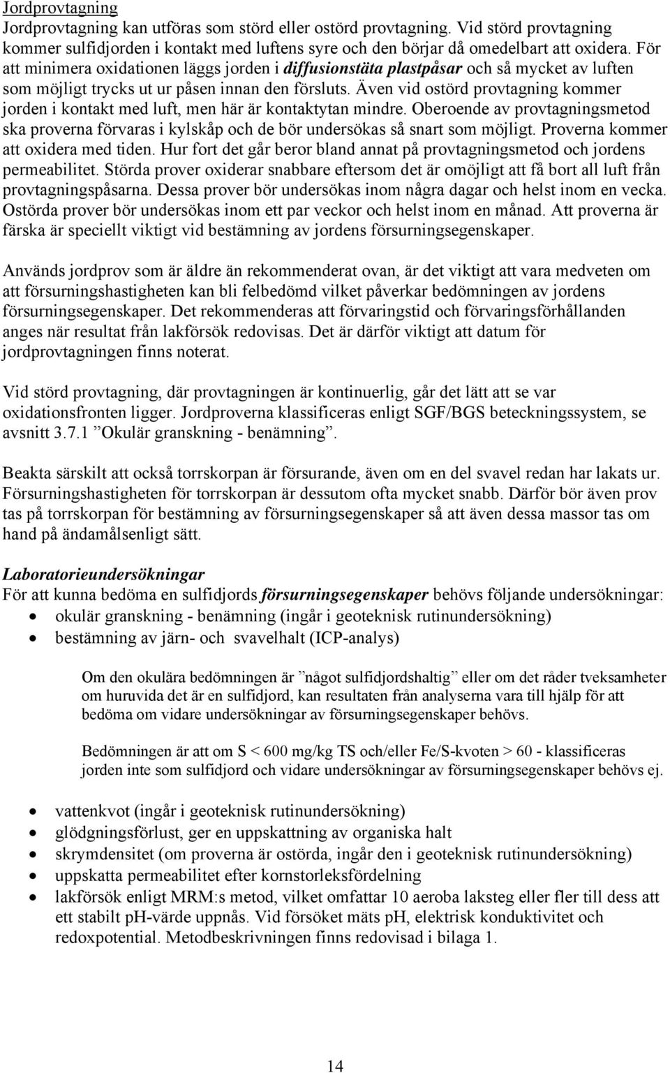 Även vid ostörd provtagning kommer jorden i kontakt med luft, men här är kontaktytan mindre. Oberoende av provtagningsmetod ska proverna förvaras i kylskåp och de bör undersökas så snart som möjligt.