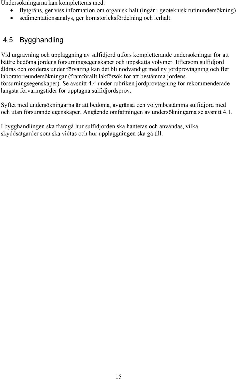 Eftersom sulfidjord åldras och oxideras under förvaring kan det bli nödvändigt med ny jordprovtagning och fler laboratorieundersökningar (framförallt lakförsök för att bestämma jordens
