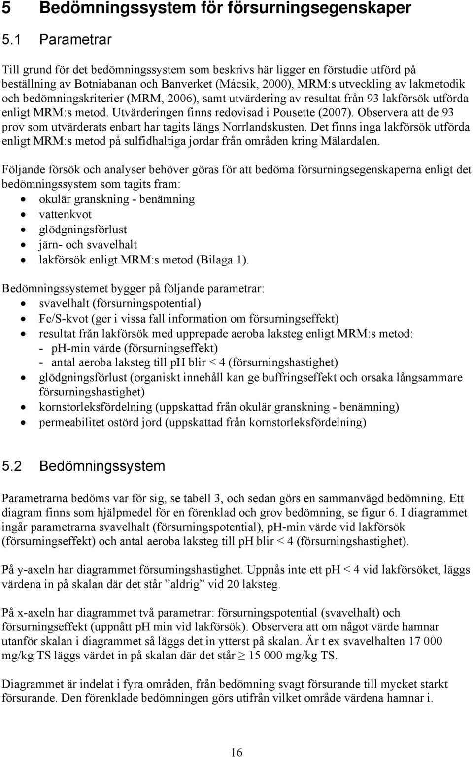 bedömningskriterier (MRM, 2006), samt utvärdering av resultat från 93 lakförsök utförda enligt MRM:s metod. Utvärderingen finns redovisad i Pousette (2007).