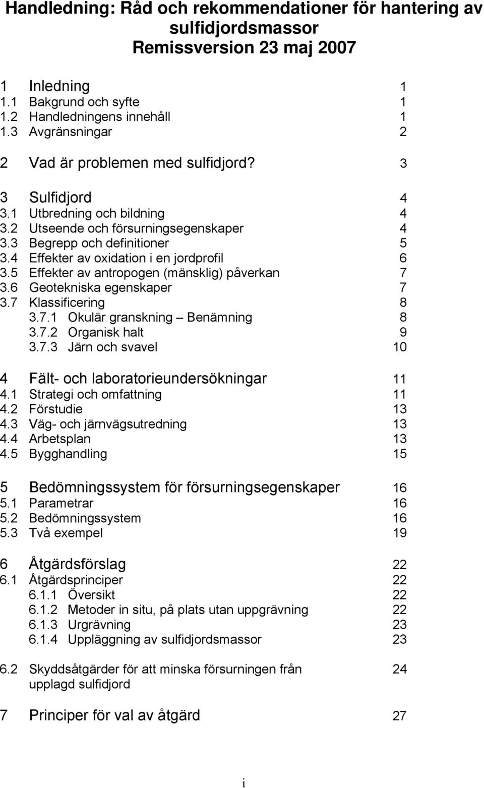 4 Effekter av oxidation i en jordprofil 6 3.5 Effekter av antropogen (mänsklig) påverkan 7 3.6 Geotekniska egenskaper 7 3.7 Klassificering 8 3.7.1 Okulär granskning Benämning 8 3.7.2 Organisk halt 9 3.