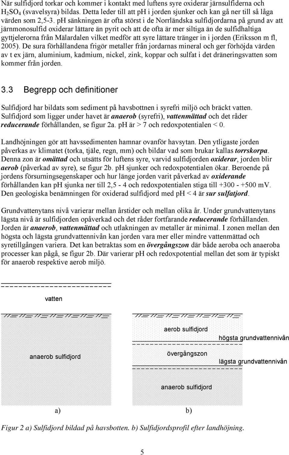 ph sänkningen är ofta störst i de Norrländska sulfidjordarna på grund av att järnmonosulfid oxiderar lättare än pyrit och att de ofta är mer siltiga än de sulfidhaltiga gyttjelerorna från Mälardalen