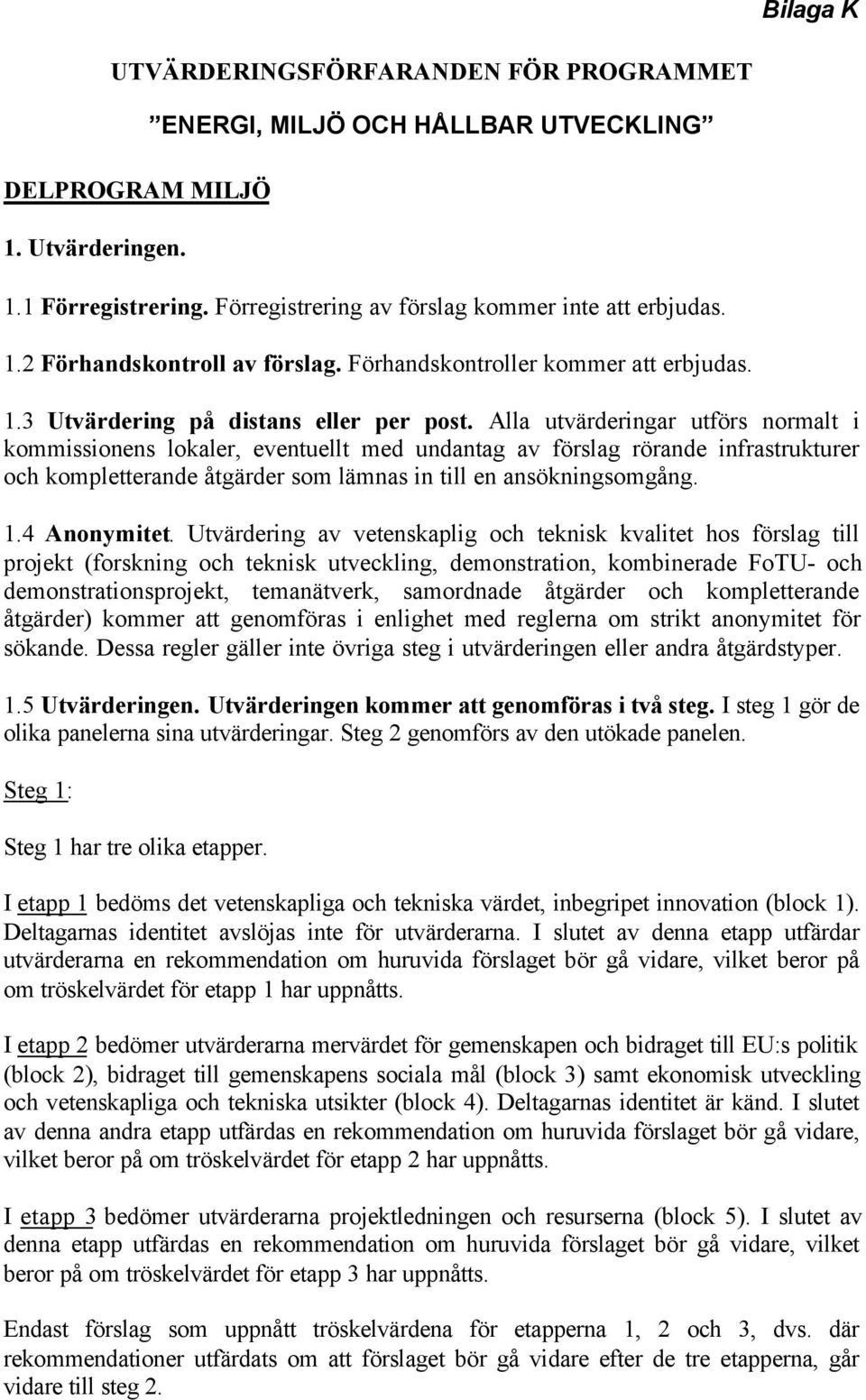 Alla utvärderingar utförs normalt i kommissionens lokaler, eventuellt med undantag av förslag rörande infrastrukturer och kompletterande åtgärder som lämnas in till en ansökningsomgång. 1.