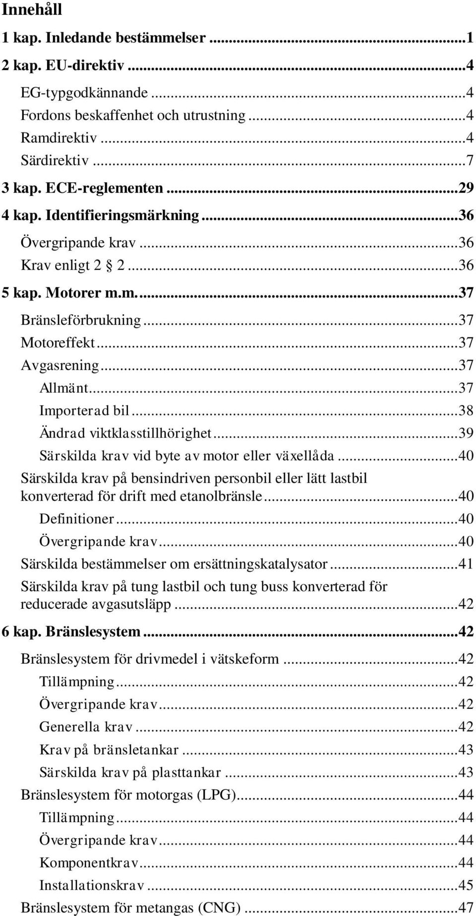 .. 38 Ändrad viktklasstillhörighet... 39 Särskilda krav vid byte av motor eller växellåda... 40 Särskilda krav på bensindriven personbil eller lätt lastbil konverterad för drift med etanolbränsle.