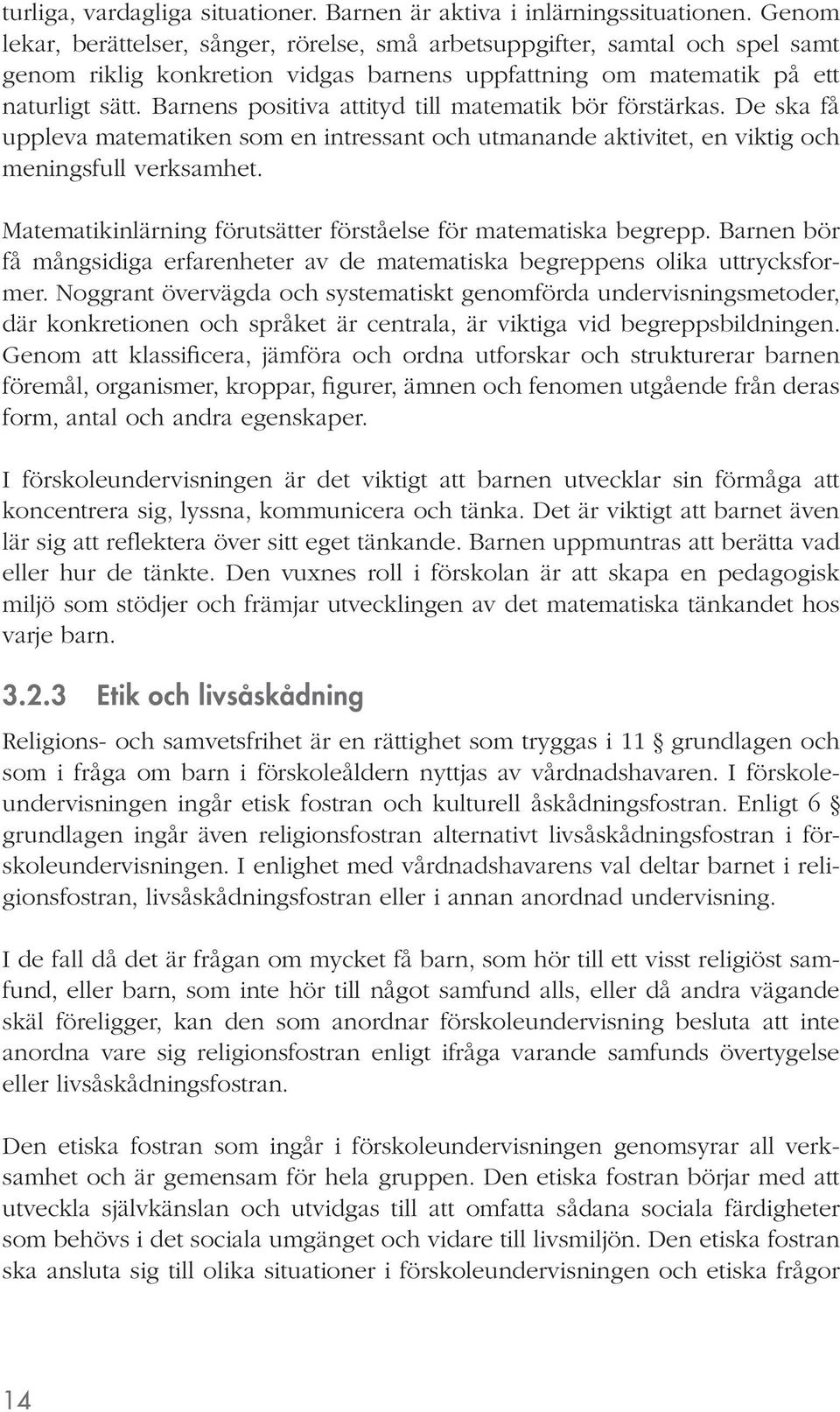 Barnens positiva attityd till matematik bör förstärkas. De ska få uppleva matematiken som en intressant och utmanande aktivitet, en viktig och meningsfull verksamhet.