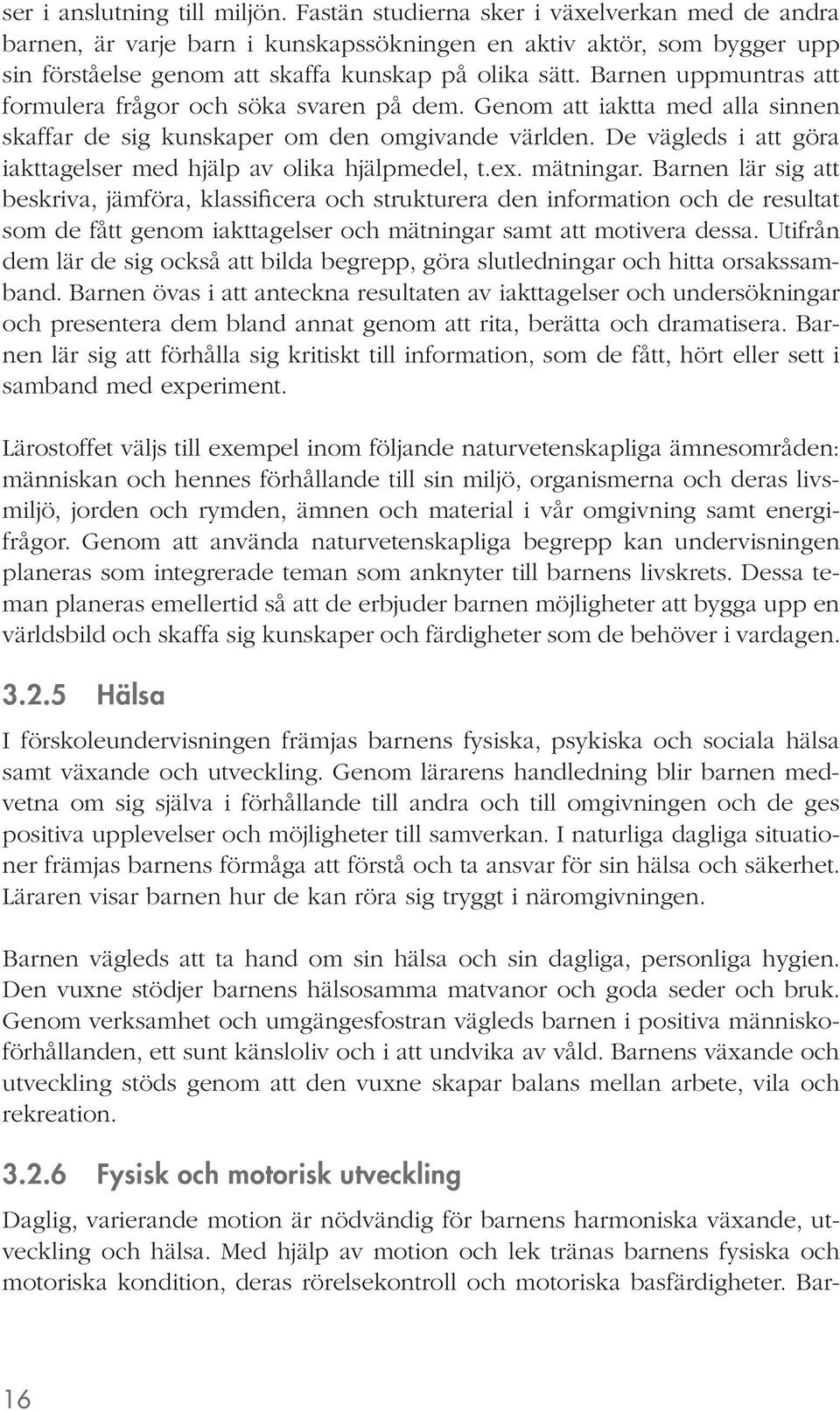 Barnen uppmuntras att formulera frågor och söka svaren på dem. Genom att iaktta med alla sinnen skaffar de sig kunskaper om den omgivande världen.