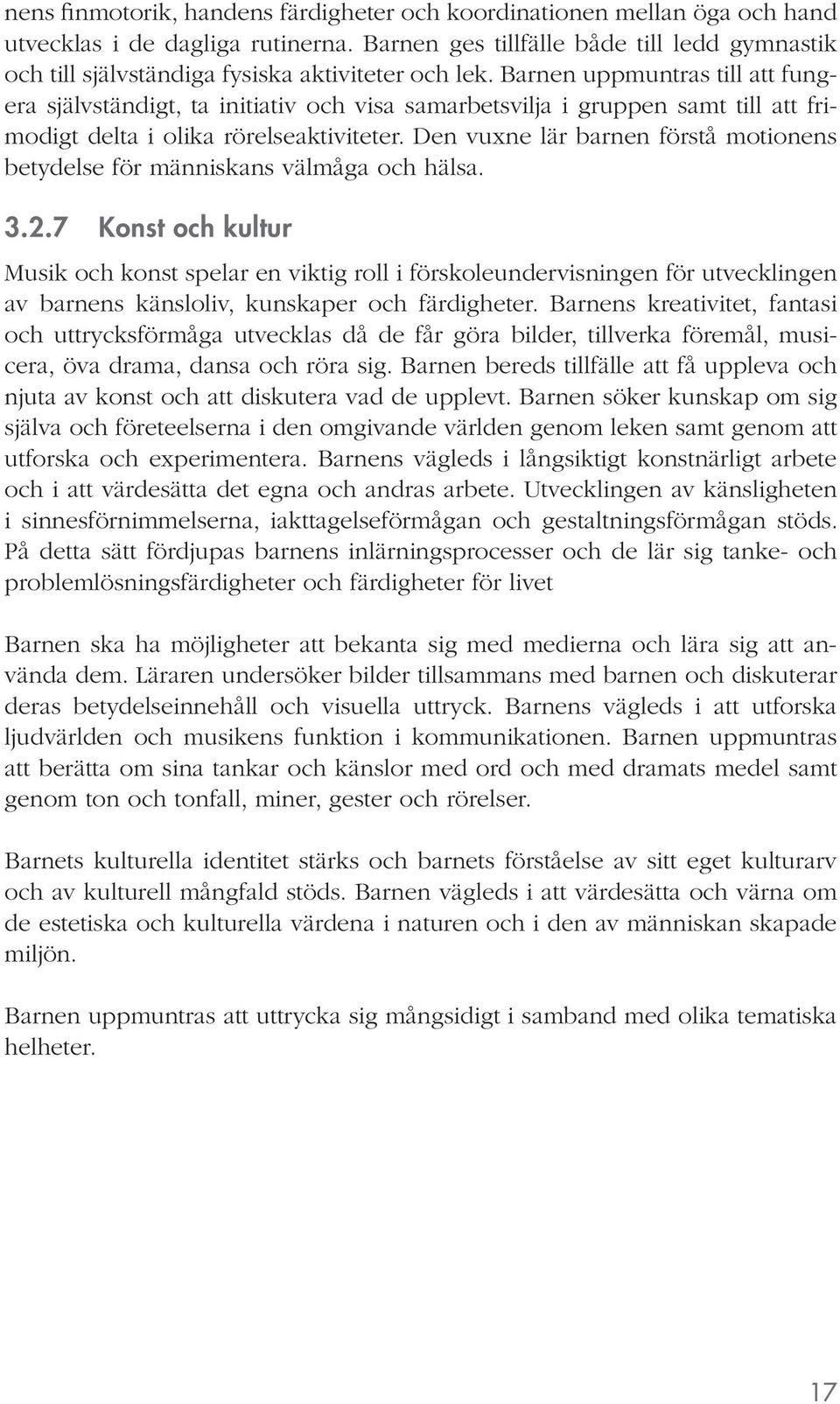 Barnen uppmuntras till att fungera självständigt, ta initiativ och visa samarbetsvilja i gruppen samt till att frimodigt delta i olika rörelseaktiviteter.