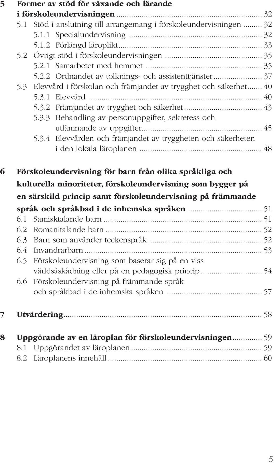 3 Elevvård i förskolan och främjandet av trygghet och säkerhet... 40 5.3.1 Elevvård... 40 5.3.2 Främjandet av trygghet och säkerhet... 43 5.3.3 Behandling av personuppgifter, sekretess och utlämnande av uppgifter.