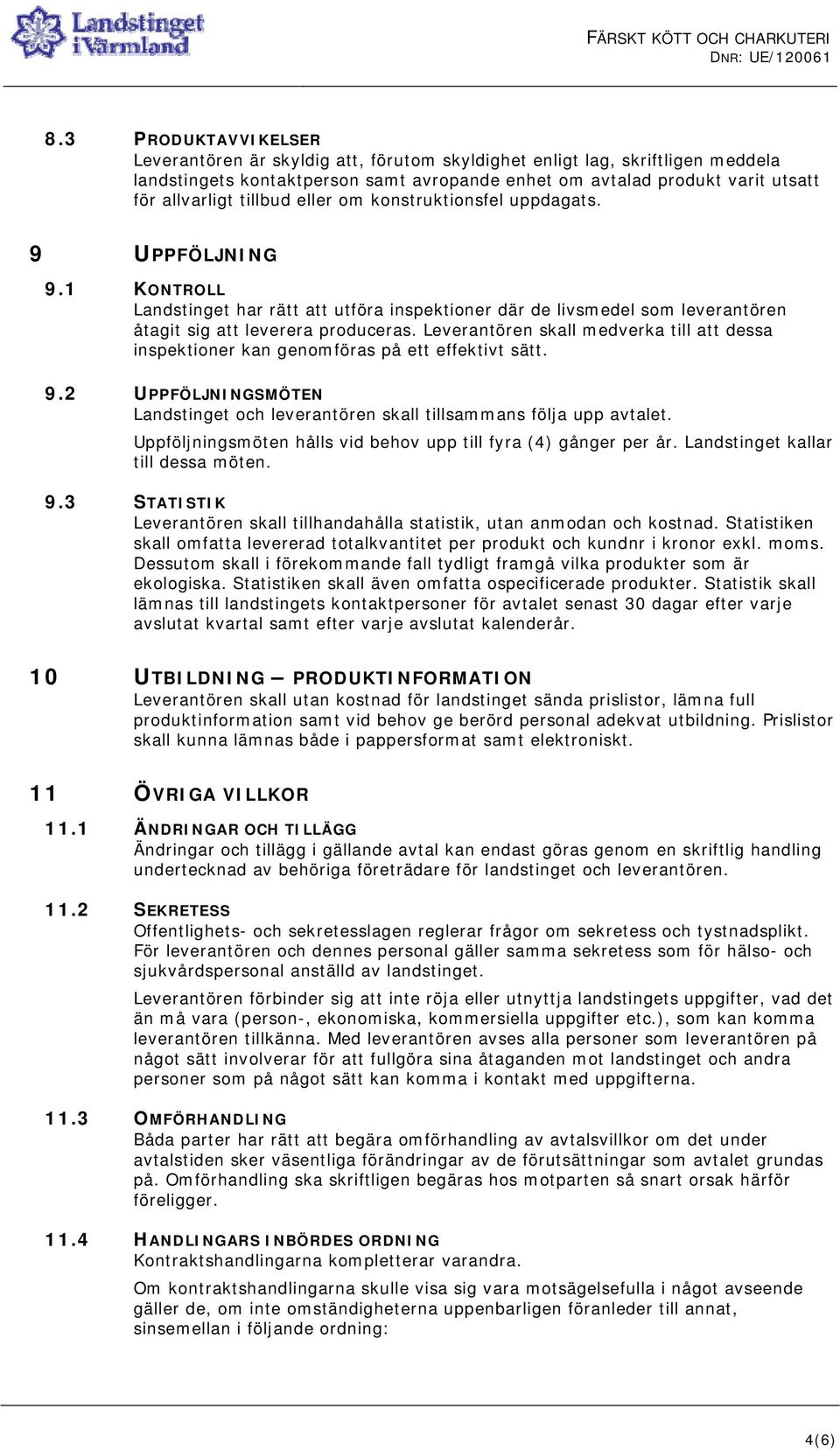 Leverantören skall medverka till att dessa inspektioner kan genomföras på ett effektivt sätt. 9.2 UPPFÖLJNINGSMÖTEN Landstinget och leverantören skall tillsammans följa upp avtalet.