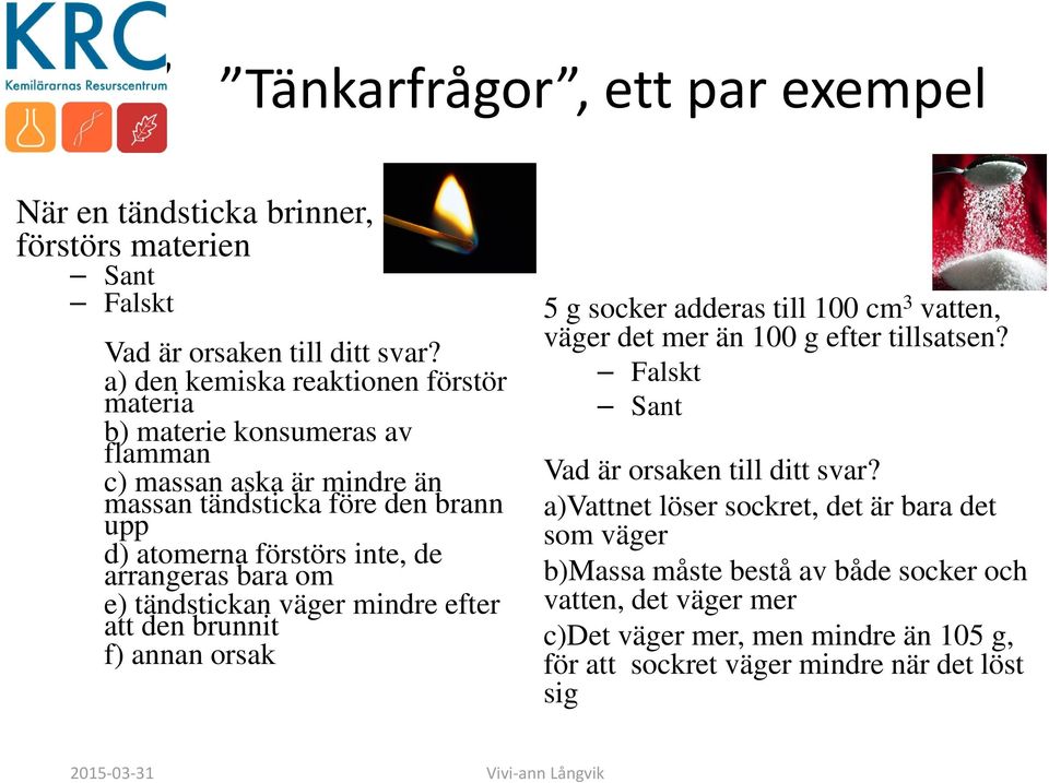 arrangeras bara om e) tändstickan väger mindre efter att den brunnit f) annan orsak 5 g socker adderas till 100 cm 3 vatten, väger det mer än 100 g efter tillsatsen?