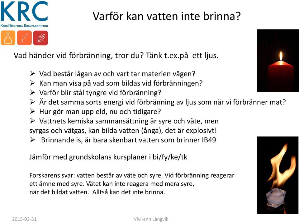 Hur gör man upp eld, nu och tidigare? Vattnets kemiska sammansättning är syre och väte, men syrgas och vätgas, kan bilda vatten (ånga), det är explosivt!