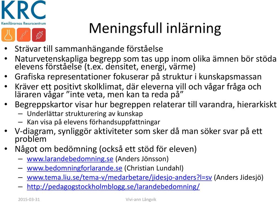 reda på Begreppskartor visar hur begreppen relaterar till varandra, hierarkiskt Underlättar strukturering av kunskap Kan visa på elevens förhandsuppfattningar V diagram, synliggör aktiviteter som