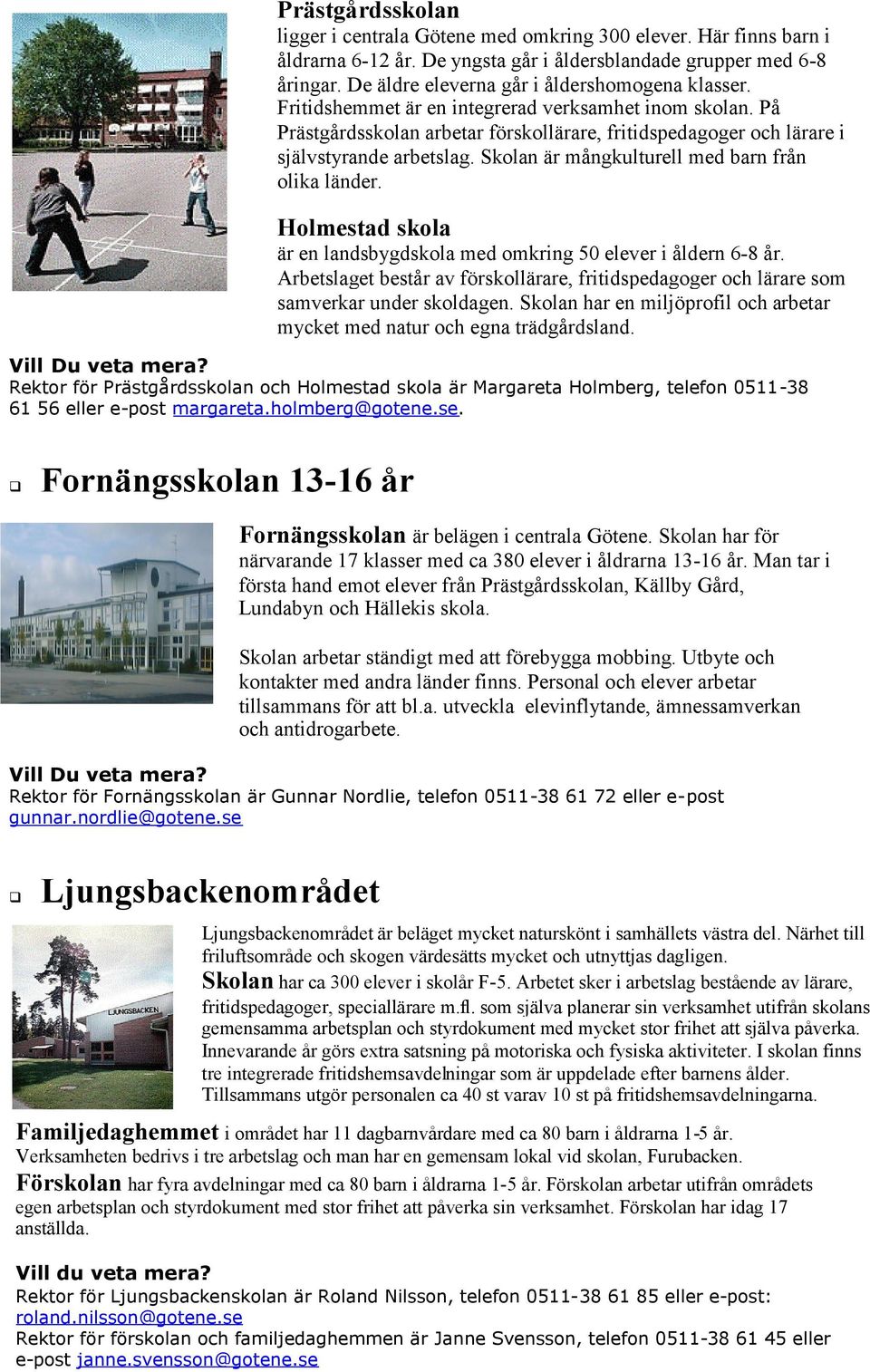 Skolan är mångkulturell med barn från olika länder. Holmestad skola är en landsbygdskola med omkring 50 elever i åldern 6-8 år.