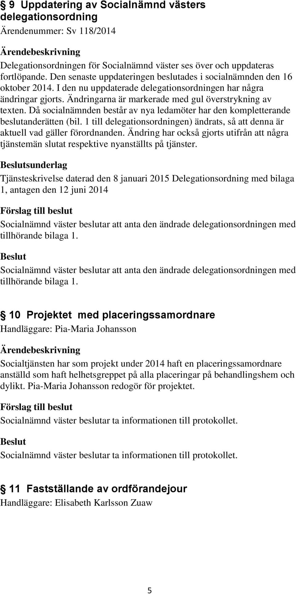 Ändringarna är markerade med gul överstrykning av texten. Då socialnämnden består av nya ledamöter har den kompletterande beslutanderätten (bil.