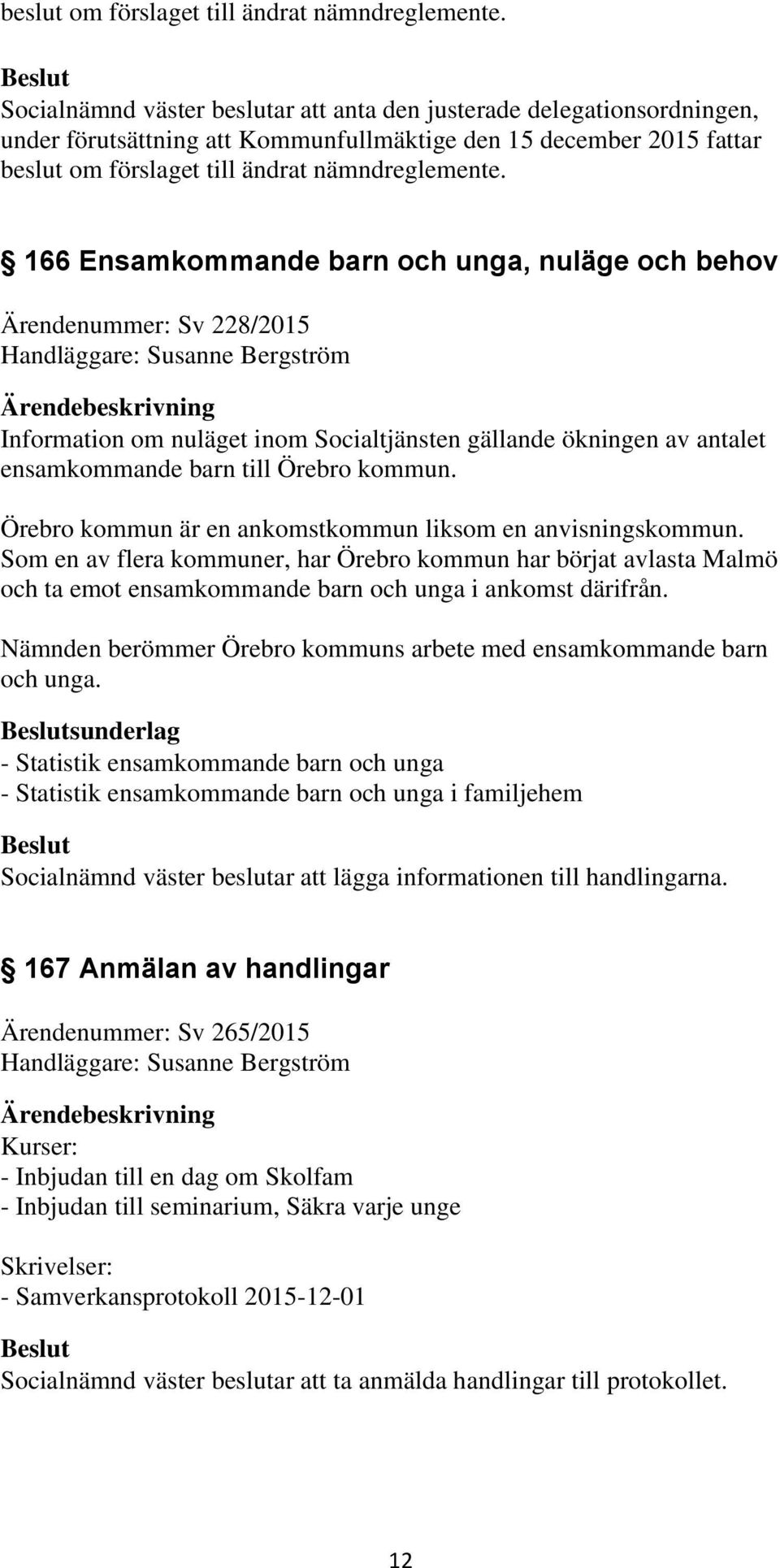 Ärendenummer: Sv 228/2015 Handläggare: Susanne Bergström Information om nuläget inom Socialtjänsten gällande ökningen av antalet ensamkommande barn till Örebro kommun.