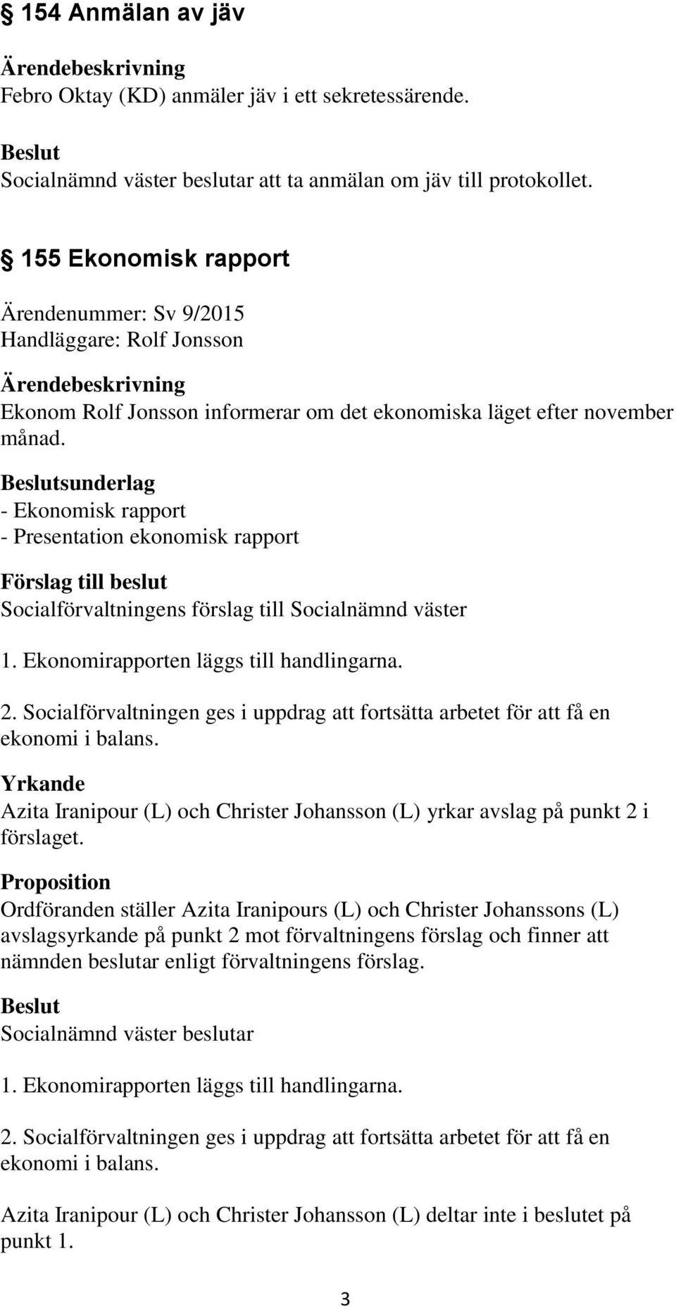 sunderlag - Ekonomisk rapport - Presentation ekonomisk rapport 1. Ekonomirapporten läggs till handlingarna. 2. Socialförvaltningen ges i uppdrag att fortsätta arbetet för att få en ekonomi i balans.