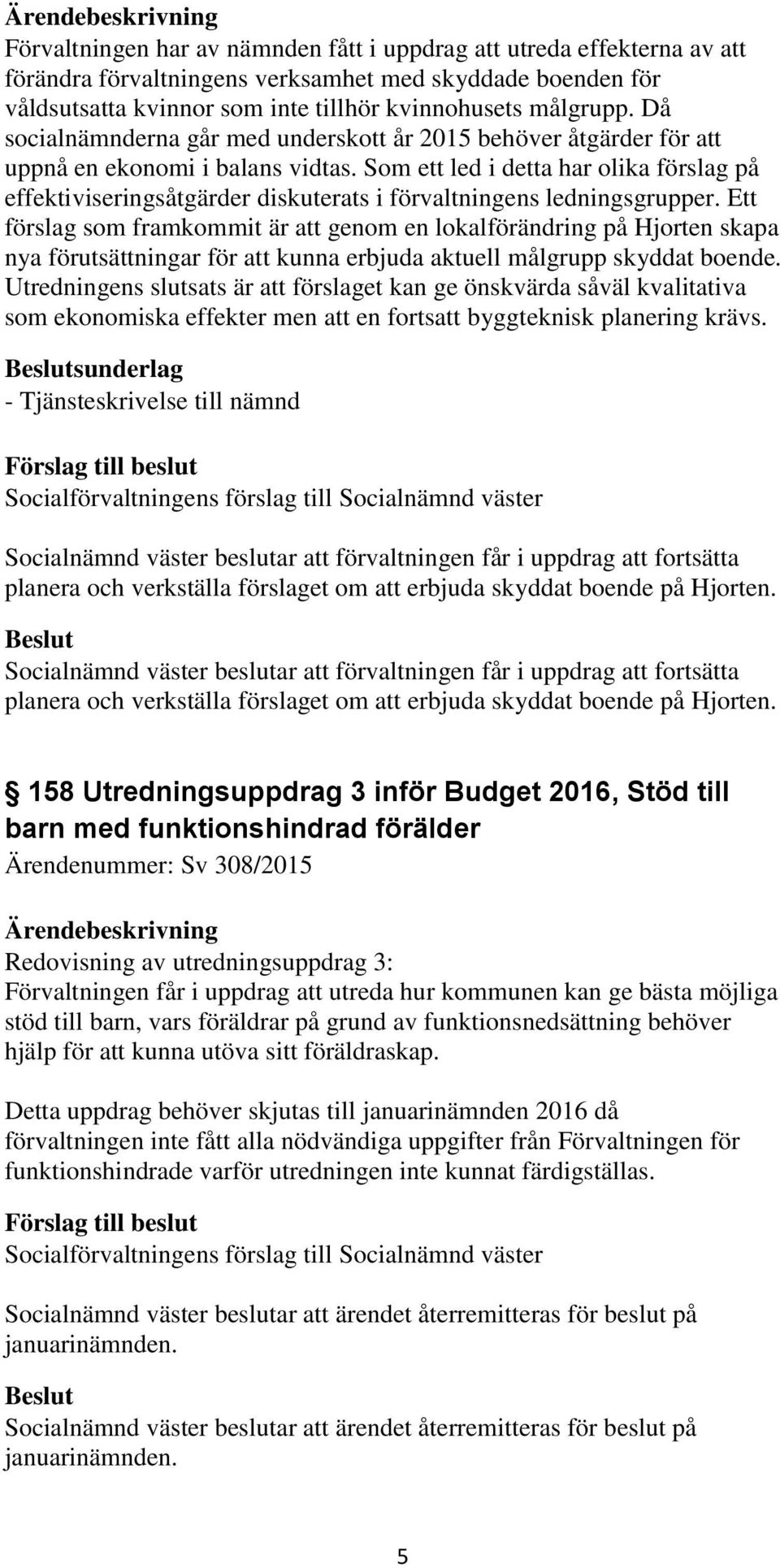 Som ett led i detta har olika förslag på effektiviseringsåtgärder diskuterats i förvaltningens ledningsgrupper.