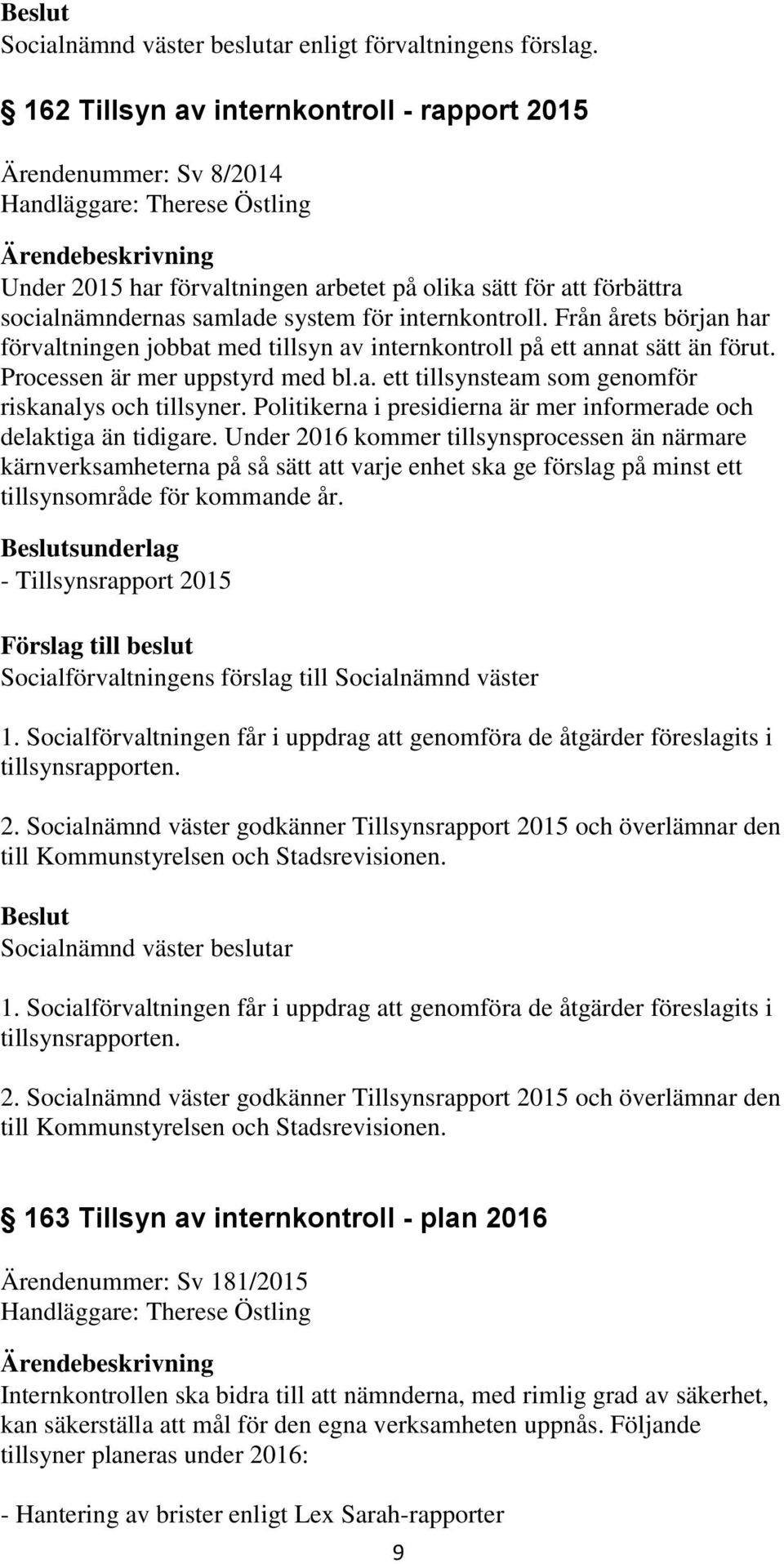 för internkontroll. Från årets början har förvaltningen jobbat med tillsyn av internkontroll på ett annat sätt än förut. Processen är mer uppstyrd med bl.a. ett tillsynsteam som genomför riskanalys och tillsyner.