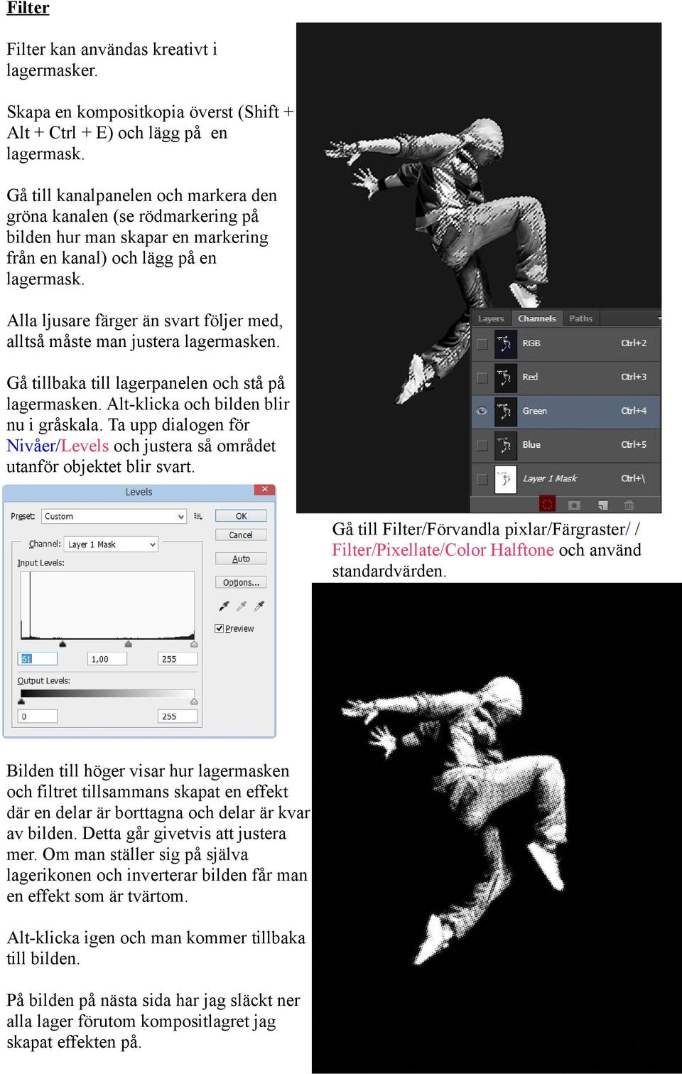 Alla ljusare färger än svart följer med, alltså måste man justera lagermasken. Gå tillbaka till lagerpanelen och stå på lagermasken. Alt-klicka och bilden blir nu i gråskala.