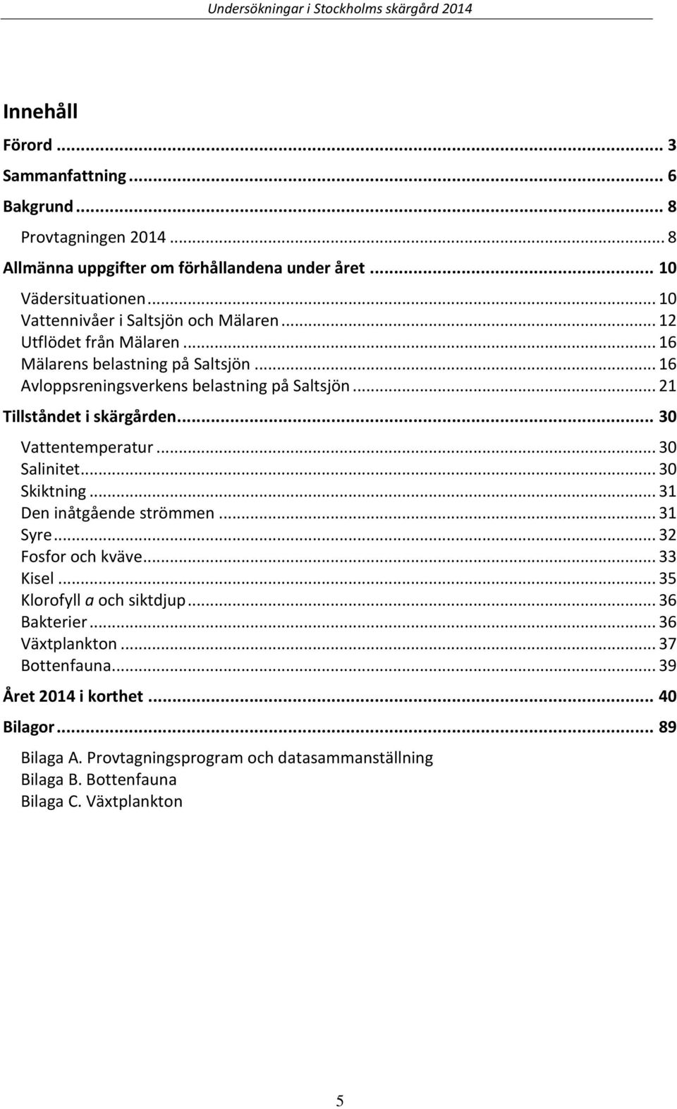 .. 21 Tillståndet i skärgården... 30 Vattentemperatur... 30 Salinitet... 30 Skiktning... 31 Den inåtgående strömmen... 31 Syre... 32 Fosfor och kväve... 33 Kisel.