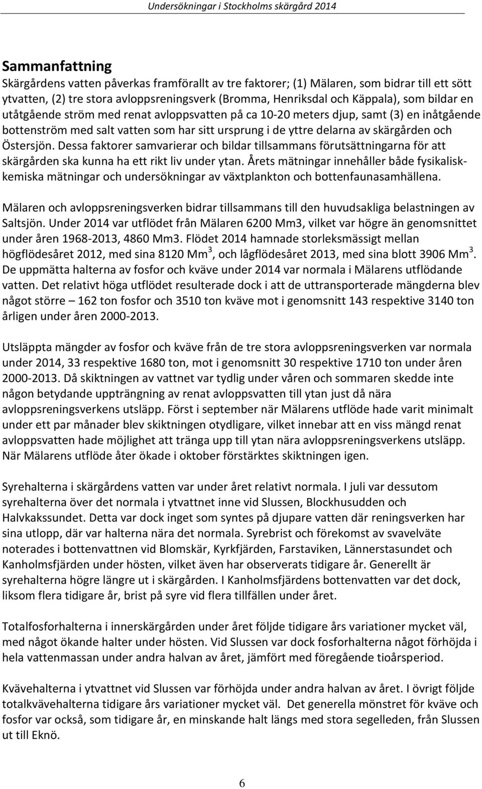 delarna av skärgården och Östersjön. Dessa faktorer samvarierar och bildar tillsammans förutsättningarna för att skärgården ska kunna ha ett rikt liv under ytan.