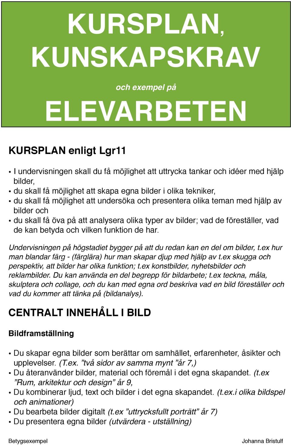 betyda och vilken funktion de har. Undervisningen på högstadiet bygger på att du redan kan en del om bilder, t.ex hur man blandar färg - (färglära) hur man skapar djup med hjälp av t.