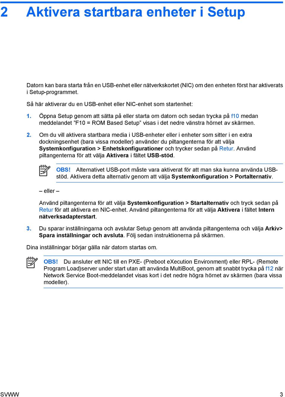 Öppna Setup genom att sätta på eller starta om datorn och sedan trycka på f10 medan meddelandet F10 = ROM Based Setup visas i det nedre vänstra hörnet av skärmen. 2.