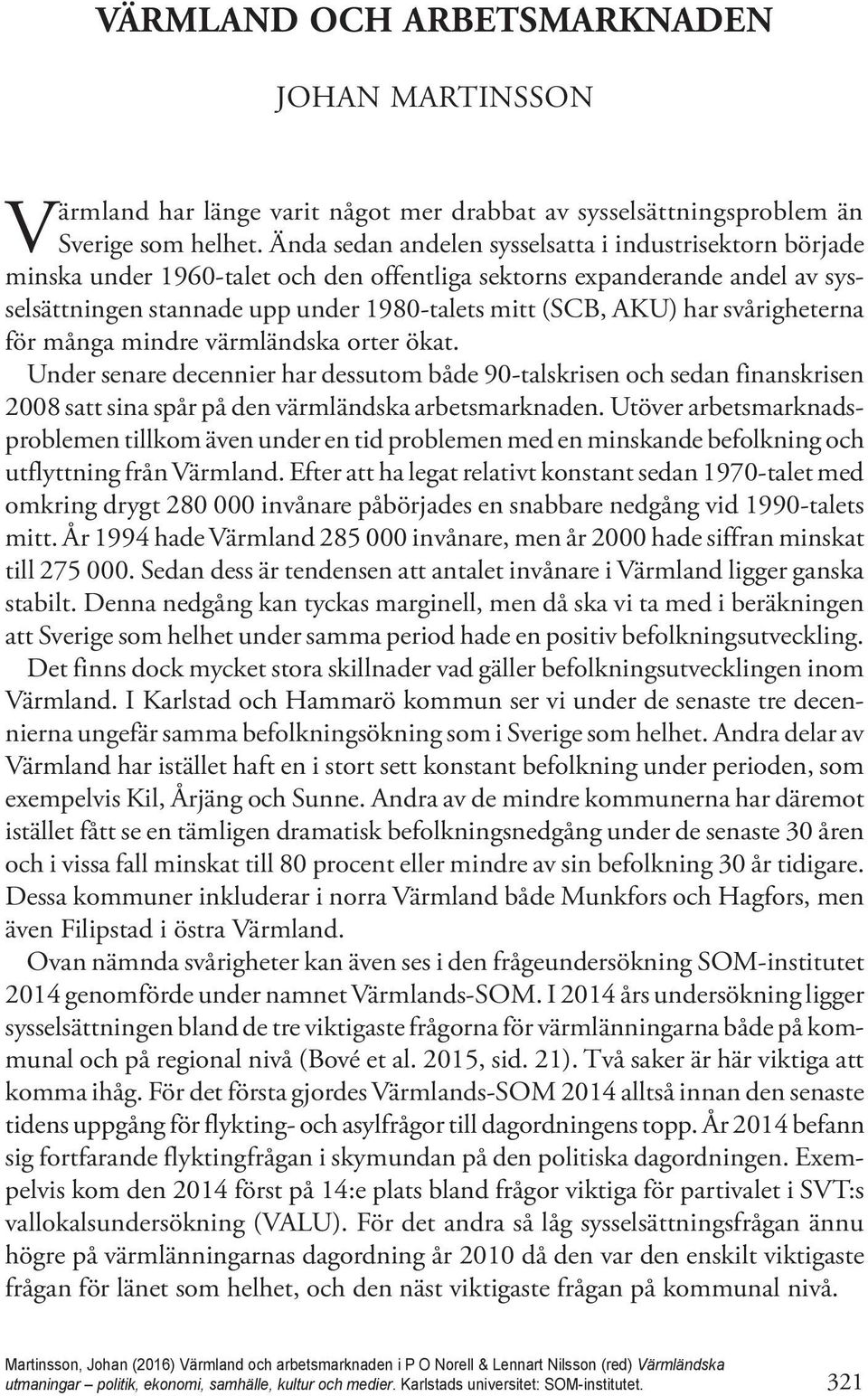 svårigheterna för många mindre värmländska orter ökat. Under senare decennier har dessutom både 90-talskrisen och sedan finanskrisen 2008 satt sina spår på den värmländska arbetsmarknaden.