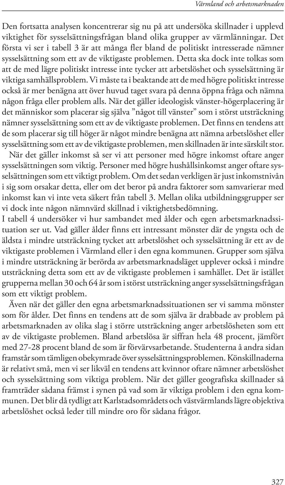 Detta ska dock inte tolkas som att de med lägre politiskt intresse inte tycker att arbetslöshet och sysselsättning är viktiga samhällsproblem.