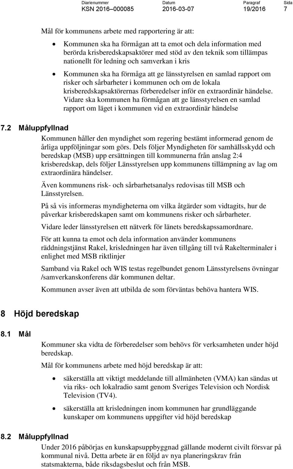 extraordinär händelse. Vidare ska kommunen ha förmågan att ge länsstyrelsen en samlad rapport om läget i kommunen vid en extraordinär händelse 7.