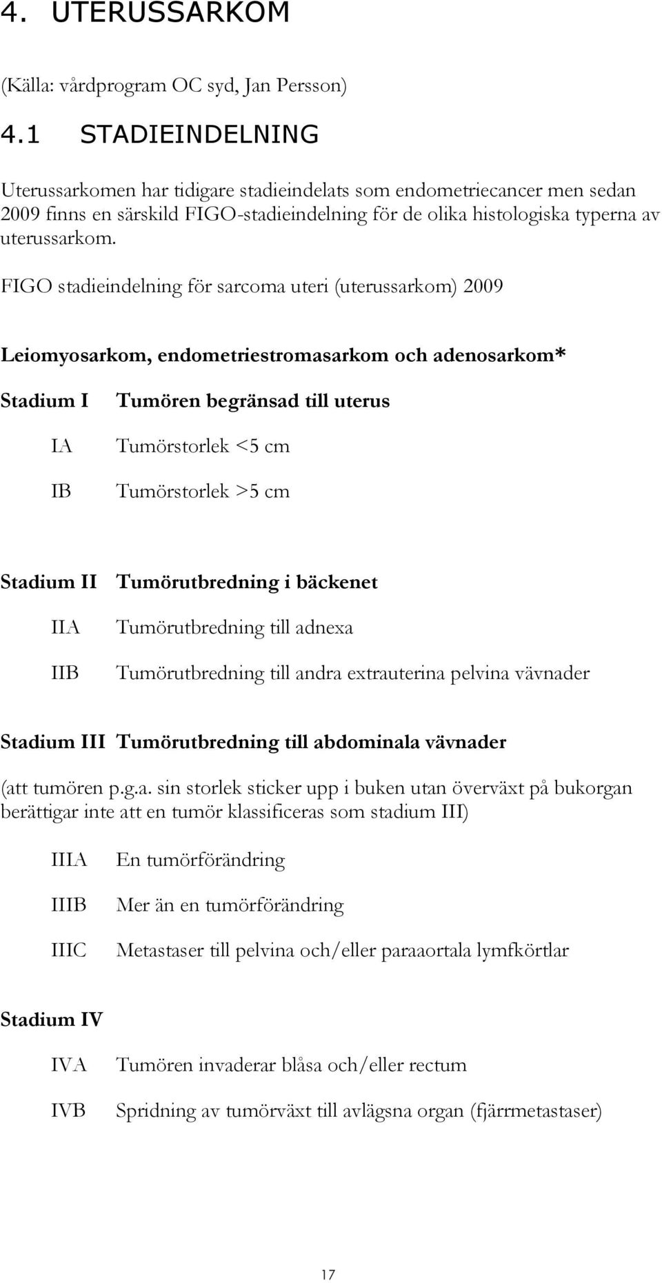 FIGO stadieindelning för sarcoma uteri (uterussarkom) 2009 Leiomyosarkom, endometriestromasarkom och adenosarkom* Stadium I IA IB Tumören begränsad till uterus Tumörstorlek <5 cm Tumörstorlek >5 cm