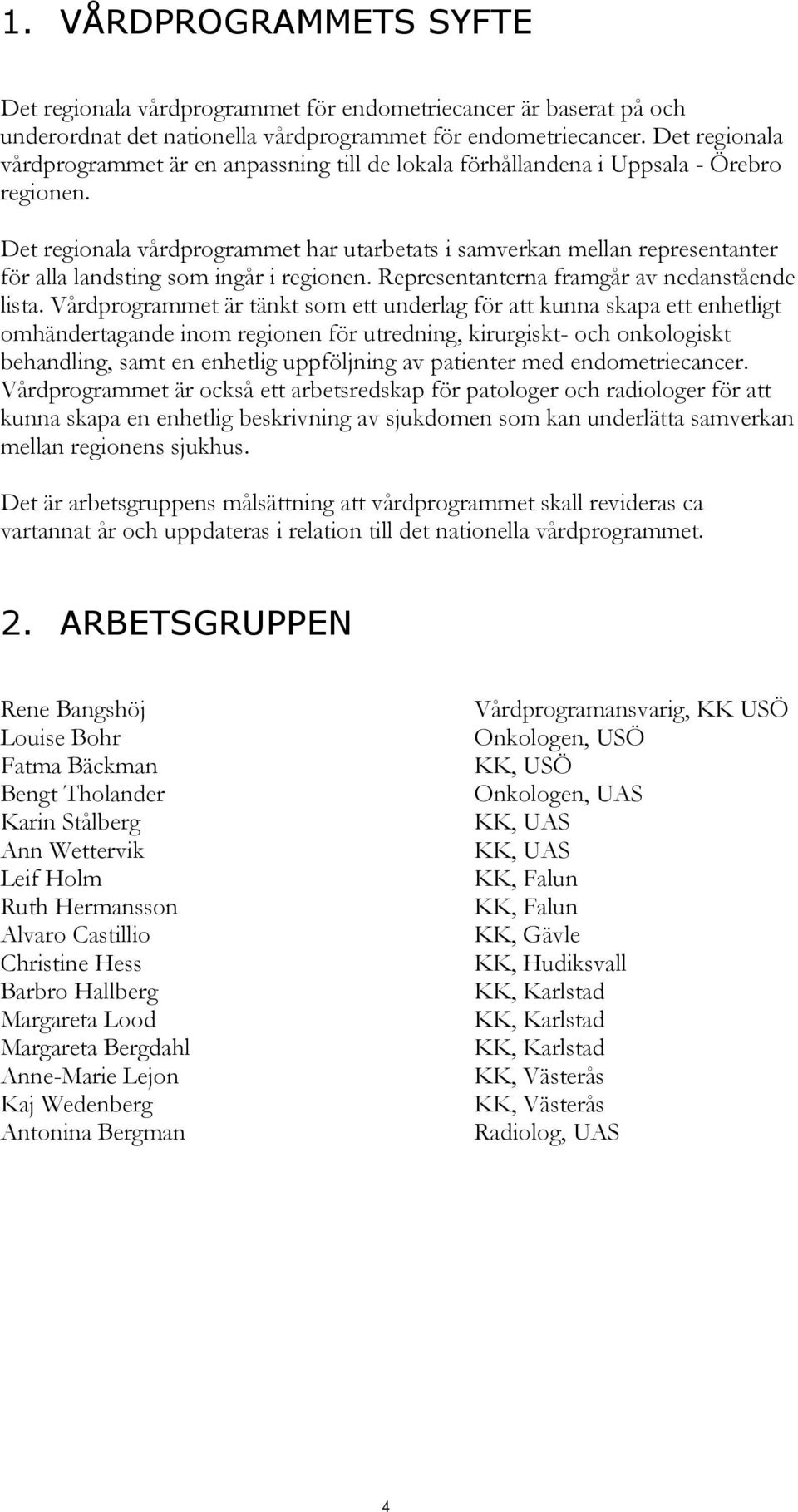 Det regionala vårdprogrammet har utarbetats i samverkan mellan representanter för alla landsting som ingår i regionen. Representanterna framgår av nedanstående lista.