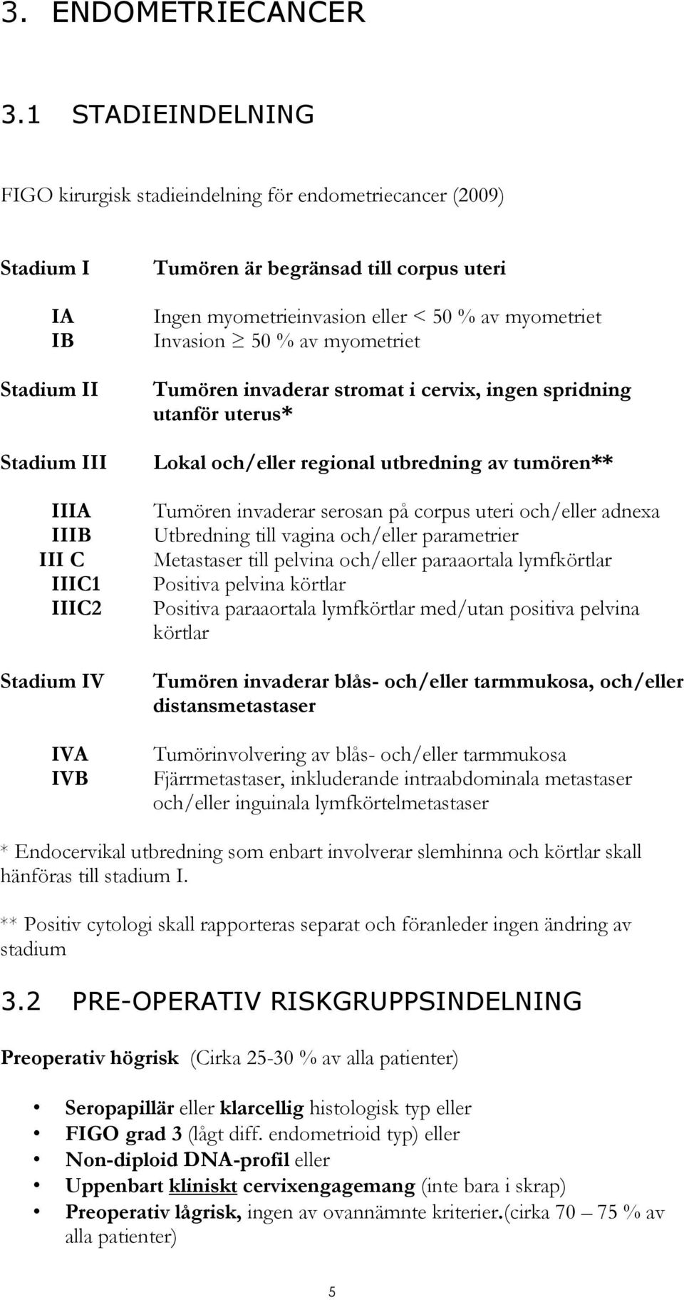 uteri Ingen myometrieinvasion eller < 50 % av myometriet Invasion 50 % av myometriet Tumören invaderar stromat i cervix, ingen spridning utanför uterus* Lokal och/eller regional utbredning av