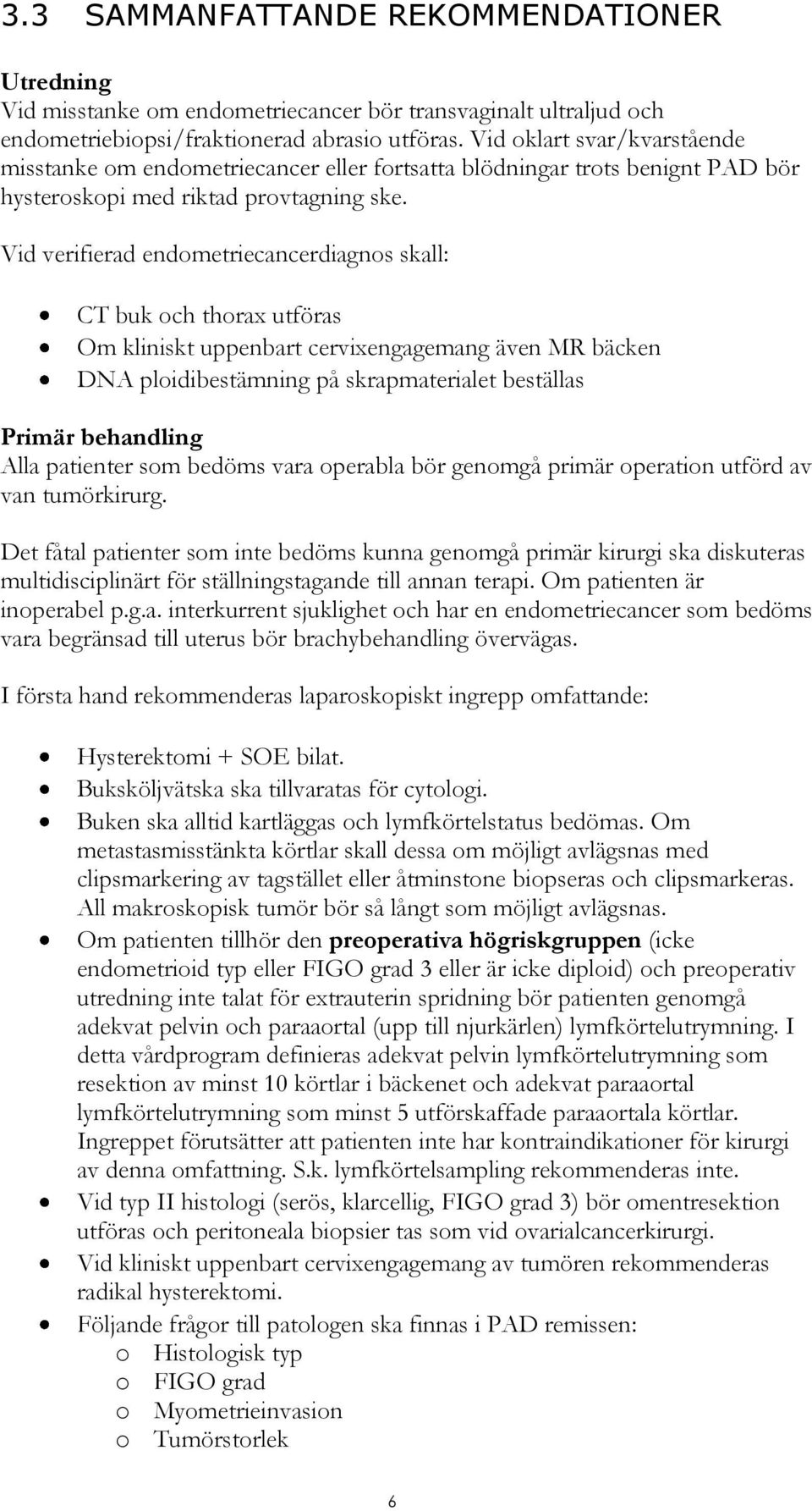 Vid verifierad endometriecancerdiagnos skall: CT buk och thorax utföras Om kliniskt uppenbart cervixengagemang även MR bäcken DNA ploidibestämning på skrapmaterialet beställas Primär behandling Alla