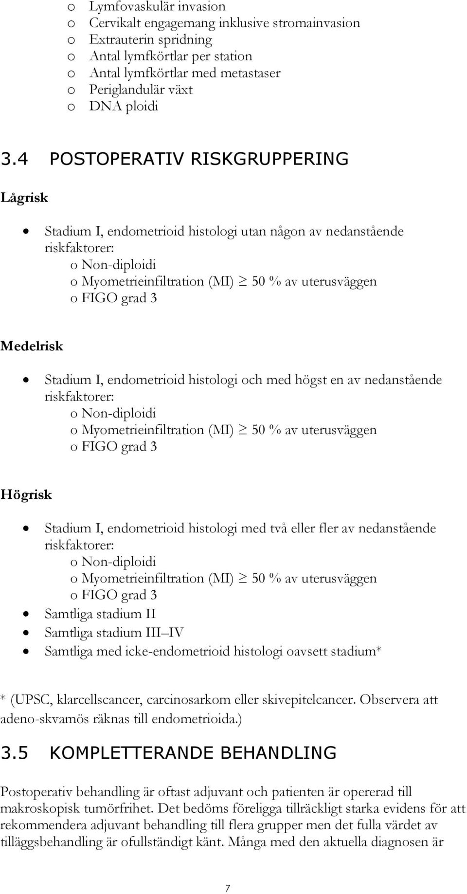 Medelrisk Stadium I, endometrioid histologi och med högst en av nedanstående riskfaktorer: o Non-diploidi o Myometrieinfiltration (MI) 50 % av uterusväggen o FIGO grad 3 Högrisk Stadium I,