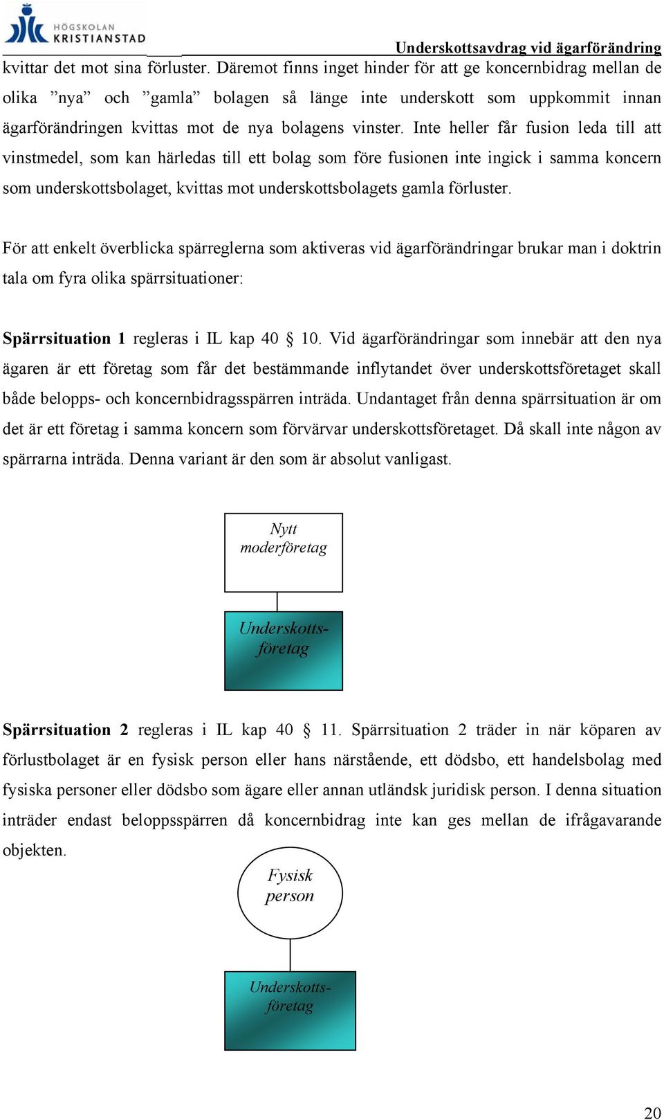 Inte heller får fusion leda till att vinstmedel, som kan härledas till ett bolag som före fusionen inte ingick i samma koncern som underskottsbolaget, kvittas mot underskottsbolagets gamla förluster.