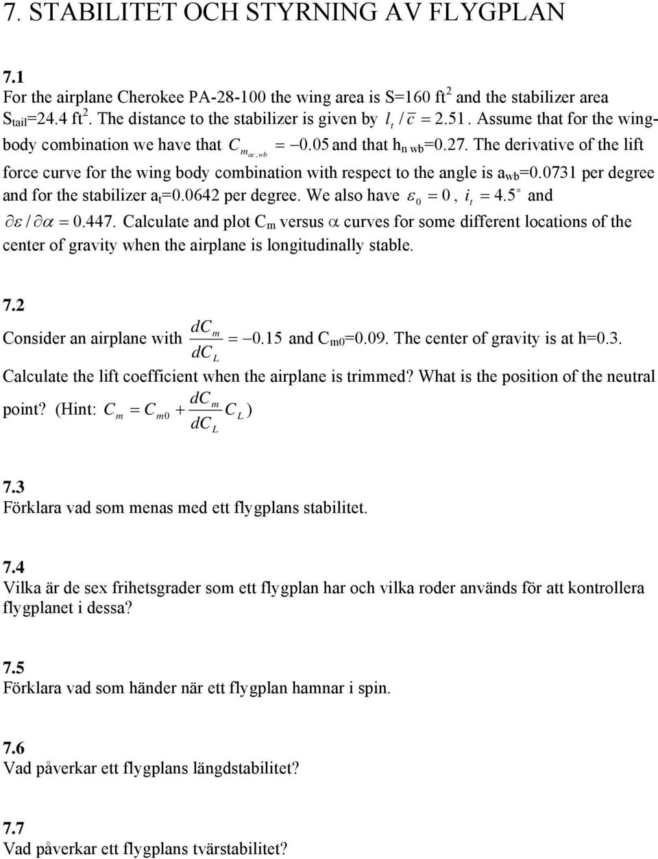 The derivative of the lift force curve for the wing body combination with respect to the angle is a wb =0.0731 per degree o and for the stabilizer a t =0.0642 per degree. We also have ε 0, i = 4.