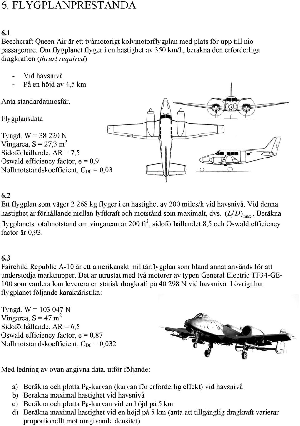 Flygplansdata Tyngd, W = 38 220 N Vingarea, S = 27,3 m 2 Sidoförhållande, AR = 7,5 Oswald efficiency factor, e = 0,9 Nollmotståndskoefficient, C D0 = 0,03 6.