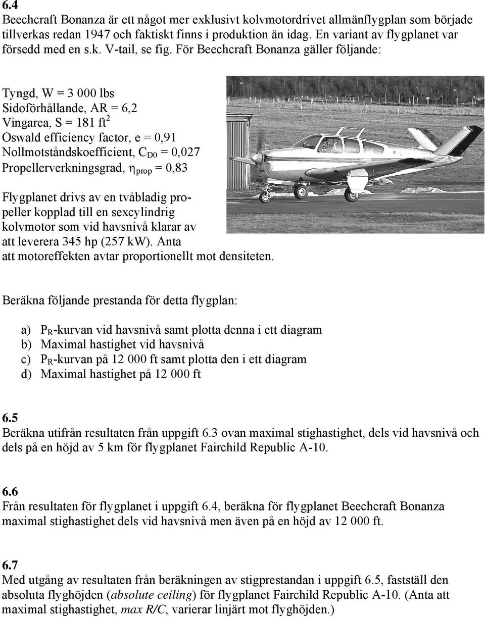 För Beechcraft Bonanza gäller följande: Tyngd, W = 3 000 lbs Sidoförhållande, AR = 6,2 Vingarea, S = 181 ft 2 Oswald efficiency factor, e = 0,91 Nollmotståndskoefficient, C D0 = 0,027