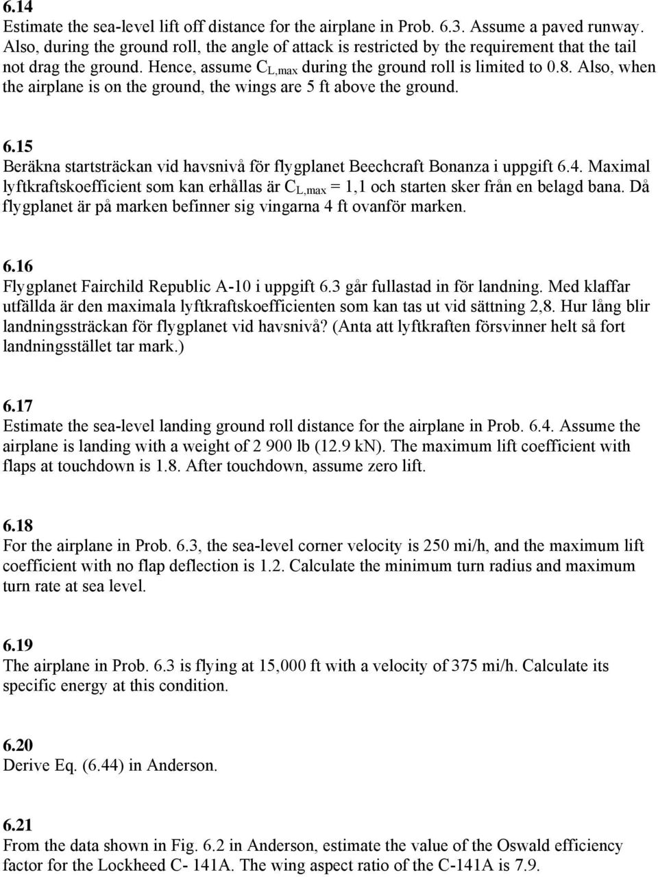 Also, when the airplane is on the ground, the wings are 5 ft above the ground. 6.15 Beräkna startsträckan vid havsnivå för flygplanet Beechcraft Bonanza i uppgift 6.4.