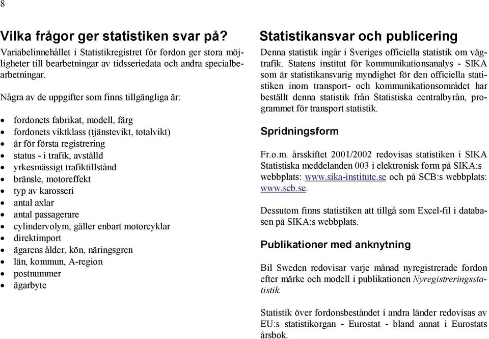 trafiktillstånd bränsle, motoreffekt typ av karosseri antal axlar antal passagerare cylindervolym, gäller enbart motorcyklar direktimport ägarens ålder, kön, näringsgren län, kommun, A-region