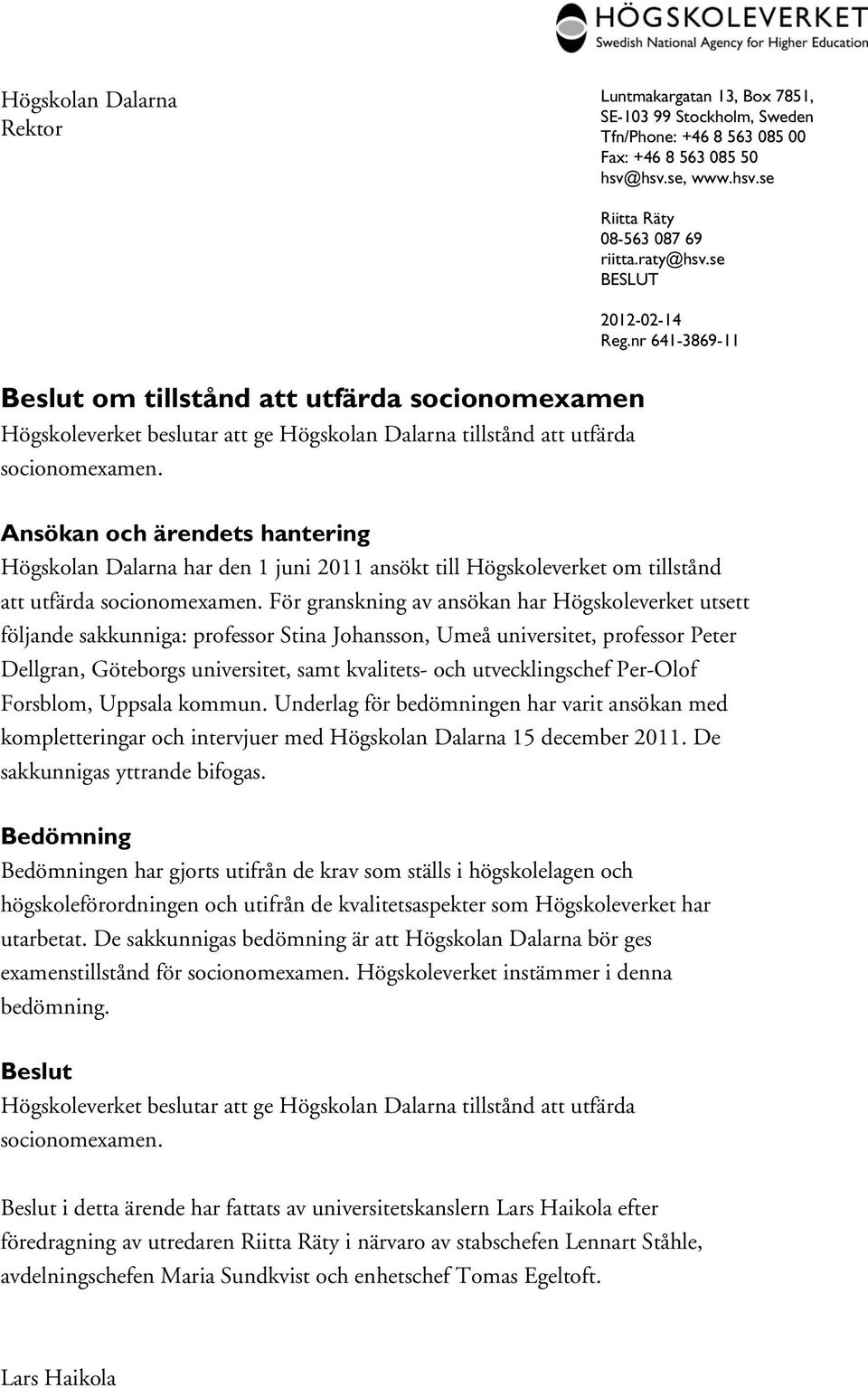 Ansökan och ärendets hantering Högskolan Dalarna har den 1 juni 2011 ansökt till Högskoleverket om tillstånd att utfärda socionomexamen.