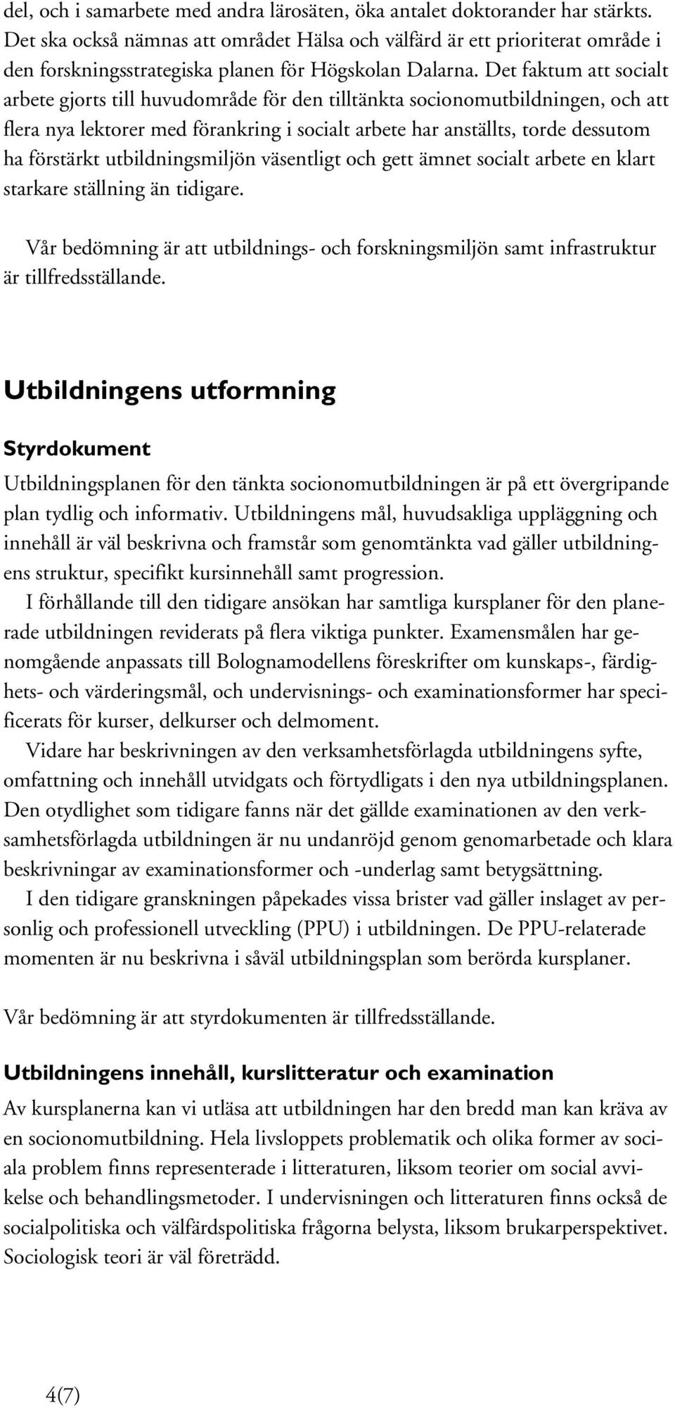 Det faktum att socialt arbete gjorts till huvudområde för den tilltänkta socionomutbildningen, och att flera nya lektorer med förankring i socialt arbete har anställts, torde dessutom ha förstärkt