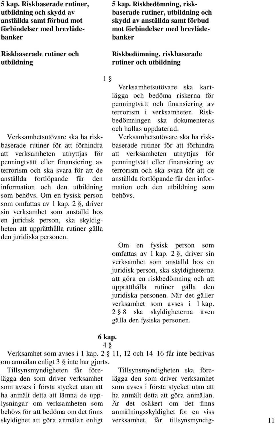 riskbaserade rutiner för att förhindra att verksamheten utnyttjas för penningtvätt eller finansiering av terrorism och ska svara för att de anställda fortlöpande får den information och den